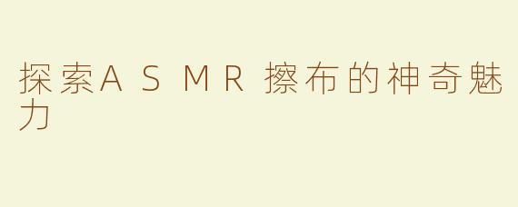探索ASMR擦布的神奇魅力