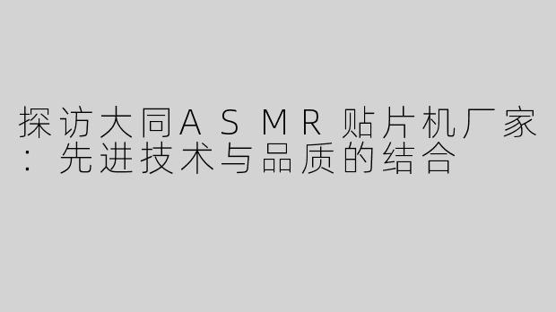 探访大同ASMR贴片机厂家：先进技术与品质的结合