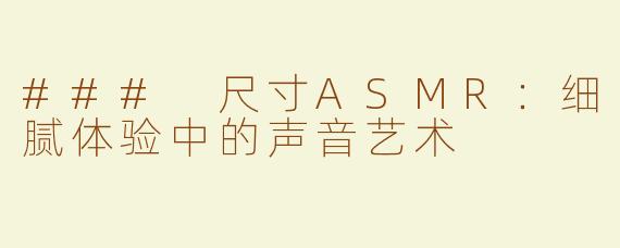 ### 尺寸ASMR：细腻体验中的声音艺术