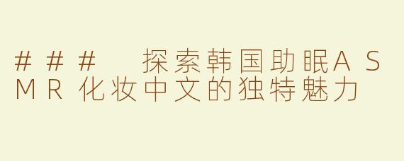 ### 探索韩国助眠ASMR化妆中文的独特魅力