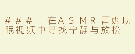 ### 在ASMR雷姆助眠视频中寻找宁静与放松