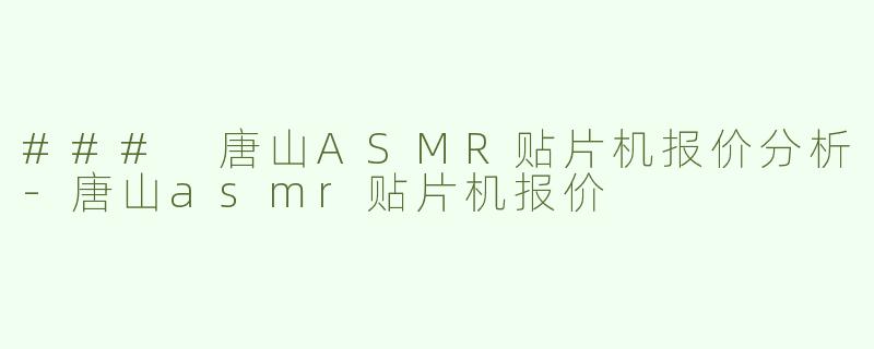 ### 唐山ASMR贴片机报价分析-唐山asmr贴片机报价