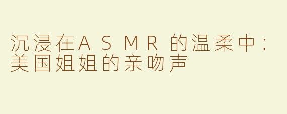 沉浸在ASMR的温柔中：美国姐姐的亲吻声
