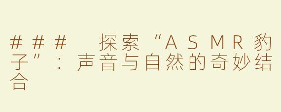 ### 探索“ASMR豹子”：声音与自然的奇妙结合