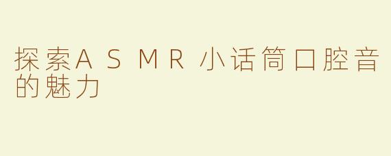 探索ASMR小话筒口腔音的魅力