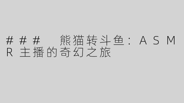 ### 熊猫转斗鱼：ASMR主播的奇幻之旅