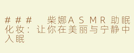 ### 柴娜ASMR助眠化妆：让你在美丽与宁静中入眠