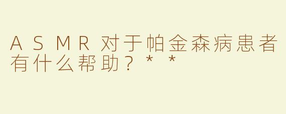 ASMR对于帕金森病患者有什么帮助？**