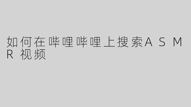 如何在哔哩哔哩上搜索ASMR视频