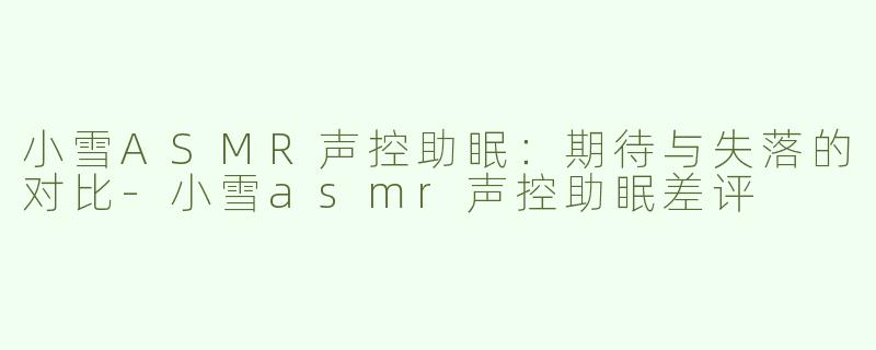 小雪ASMR声控助眠：期待与失落的对比