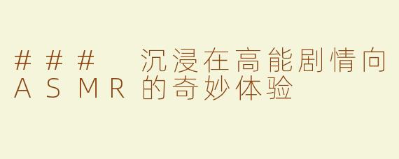 ### 沉浸在高能剧情向ASMR的奇妙体验