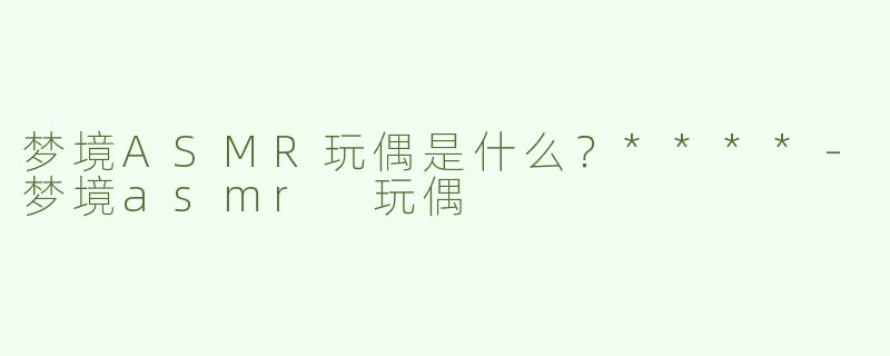 梦境ASMR玩偶是什么？****