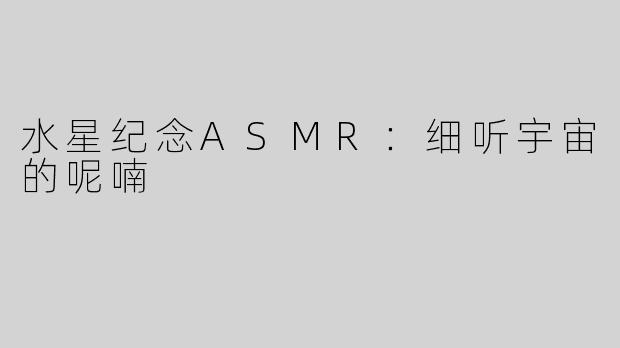 水星纪念ASMR：细听宇宙的呢喃