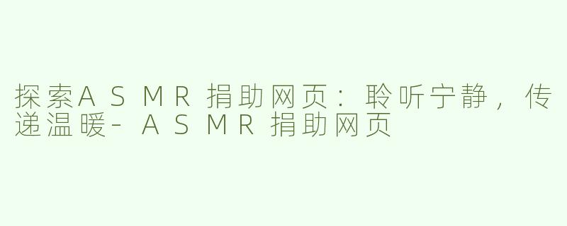 探索ASMR捐助网页：聆听宁静，传递温暖-ASMR捐助网页
