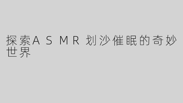 探索ASMR划沙催眠的奇妙世界