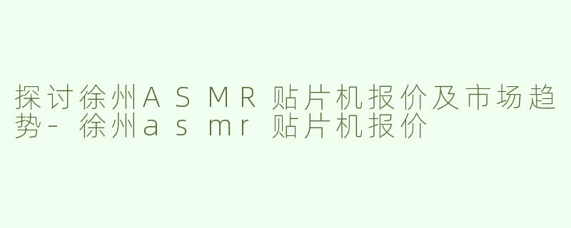 探讨徐州ASMR贴片机报价及市场趋势