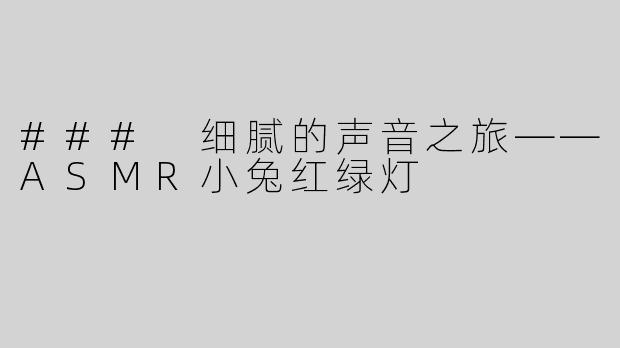 ### 细腻的声音之旅——ASMR小兔红绿灯