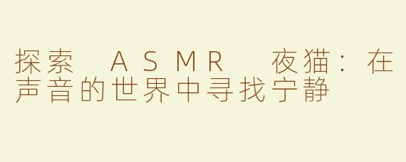 探索 ASMR 夜猫：在声音的世界中寻找宁静