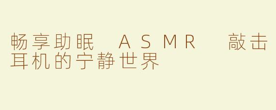畅享助眠 ASMR 敲击耳机的宁静世界