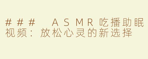 ### ASMR吃播助眠视频：放松心灵的新选择