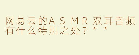 网易云的ASMR双耳音频有什么特别之处？**