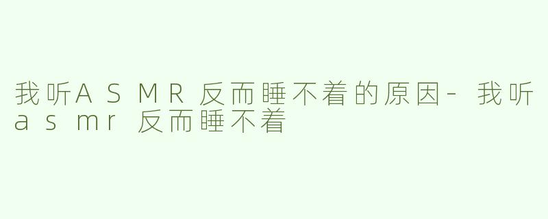 我听ASMR反而睡不着的原因
