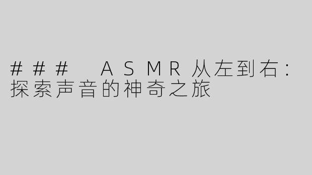 ### ASMR从左到右：探索声音的神奇之旅
