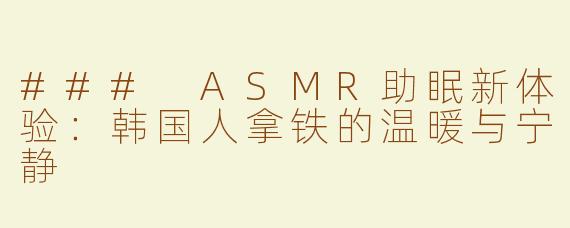 ### ASMR助眠新体验：韩国人拿铁的温暖与宁静