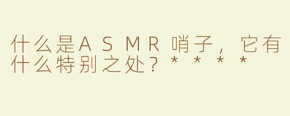 什么是ASMR哨子，它有什么特别之处？****