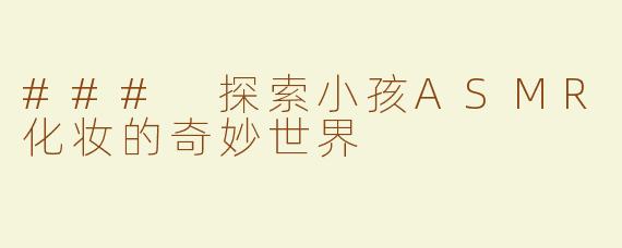 ### 探索小孩ASMR化妆的奇妙世界