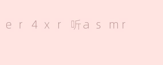 探索er4xr与ASMR的完美融合