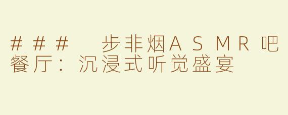 ### 步非烟ASMR吧餐厅：沉浸式听觉盛宴
