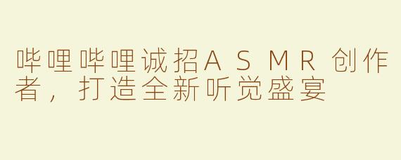 哔哩哔哩诚招ASMR创作者，打造全新听觉盛宴