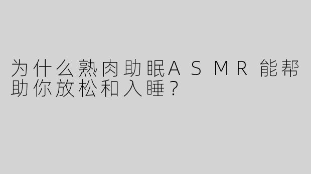 为什么熟肉助眠ASMR能帮助你放松和入睡？