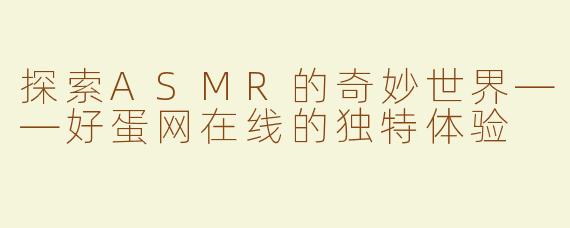 探索ASMR的奇妙世界——好蛋网在线的独特体验