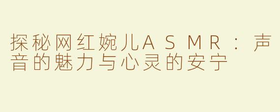 探秘网红婉儿ASMR：声音的魅力与心灵的安宁