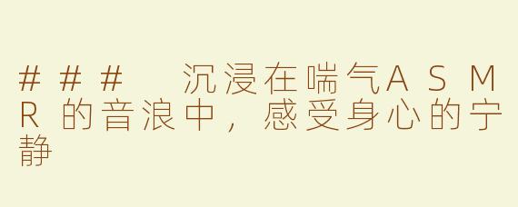 ### 沉浸在喘气ASMR的音浪中，感受身心的宁静