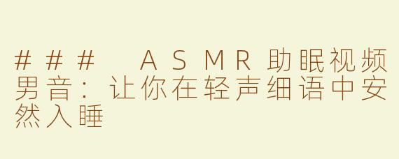 ### ASMR助眠视频男音：让你在轻声细语中安然入睡