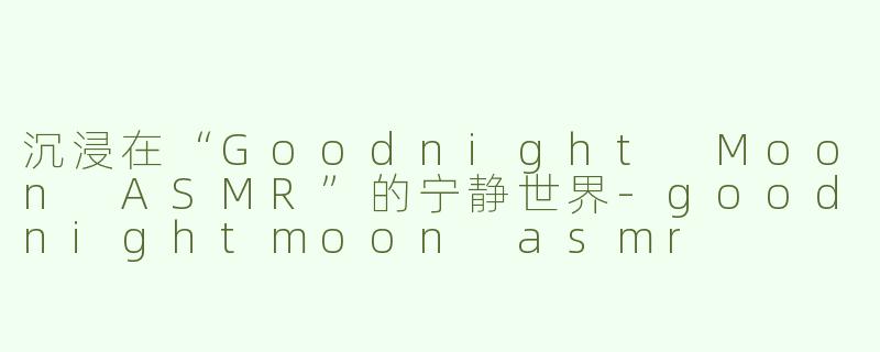 沉浸在“Goodnight Moon ASMR”的宁静世界