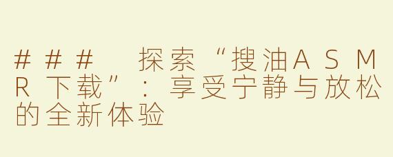 ### 探索“搜油ASMR下载”：享受宁静与放松的全新体验