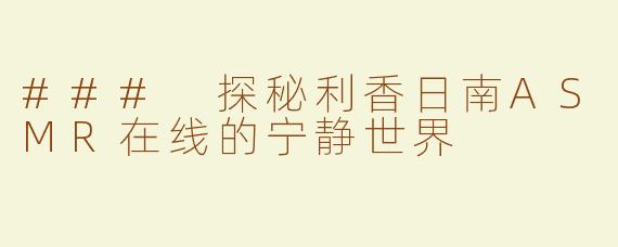 ### 探秘利香日南ASMR在线的宁静世界