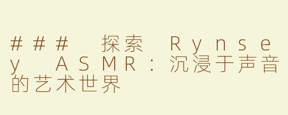 ### 探索 Rynsey ASMR：沉浸于声音的艺术世界