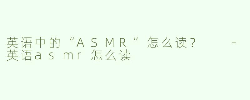 英语中的“ASMR”怎么读？  