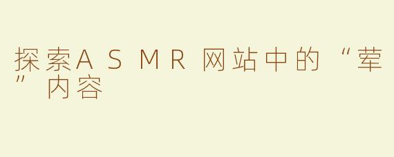 探索ASMR网站中的“荤”内容