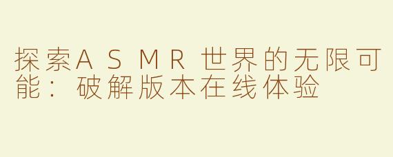 探索ASMR世界的无限可能：破解版本在线体验