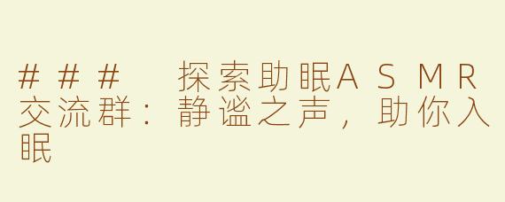 ### 探索助眠ASMR交流群：静谧之声，助你入眠
