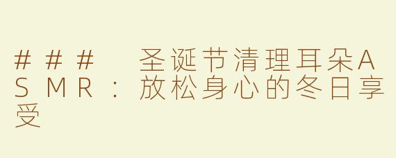 ### 圣诞节清理耳朵ASMR：放松身心的冬日享受