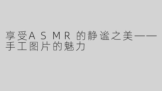 享受ASMR的静谧之美——手工图片的魅力