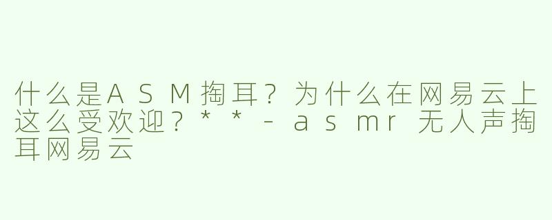 什么是ASM掏耳？为什么在网易云上这么受欢迎？**