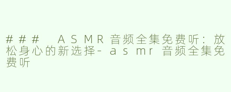 ### ASMR音频全集免费听：放松身心的新选择-asmr音频全集免费听